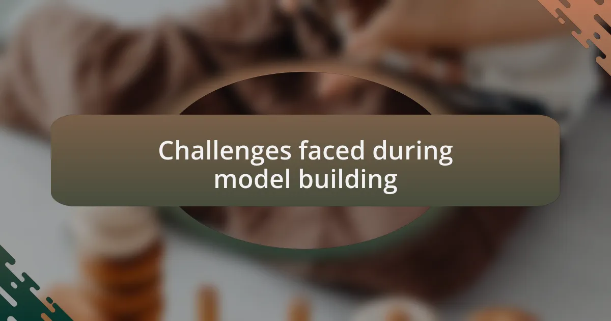 Challenges faced during model building