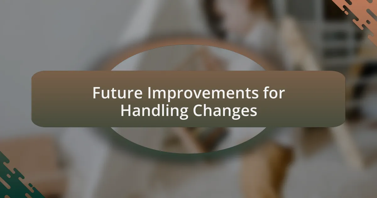 Future Improvements for Handling Changes
