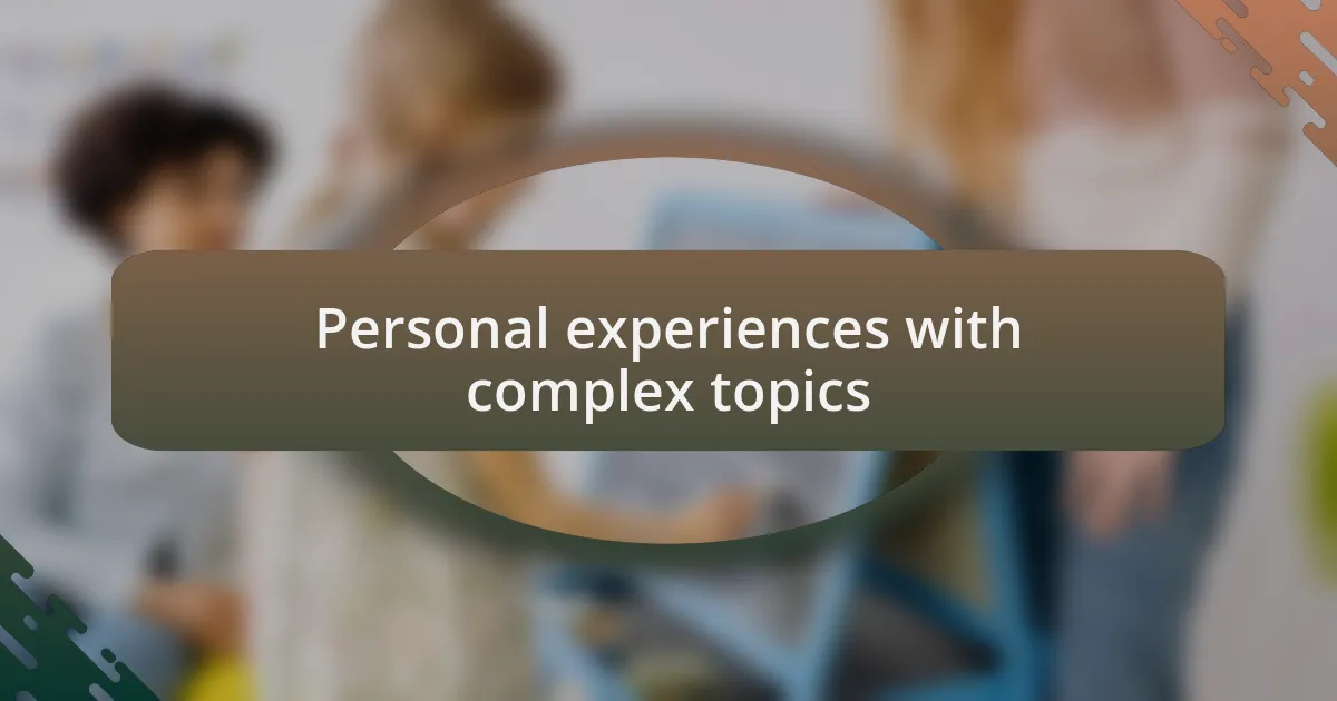 Personal experiences with complex topics