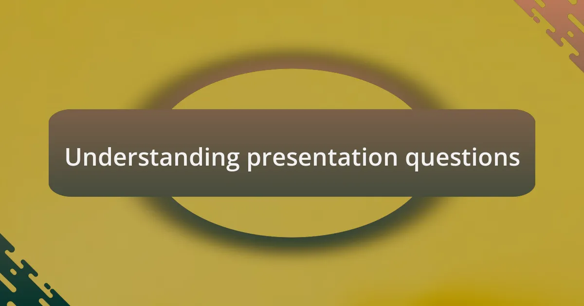Understanding presentation questions